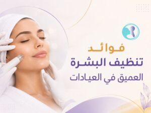 فوائد تنظيف البشرة العميق في العيادات: 12 سببًا يمنحك بشرة صحية ومشرقة