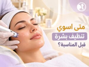 متى أسوي تنظيف بشرة قبل المناسبة؟ 12 خطوة لبشرة أكثر نضارة وإطلالة متوهجة